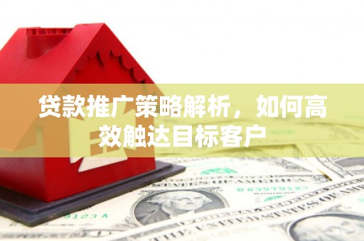 市中区贷款推广策略解析，如何高效触达目标客户