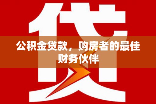 市中区公积金贷款，购房者的最佳财务伙伴