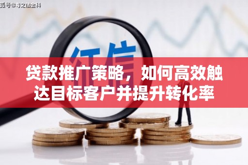市中区贷款推广策略，如何高效触达目标客户并提升转化率
