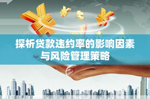 市中区探析贷款违约率的影响因素与风险管理策略