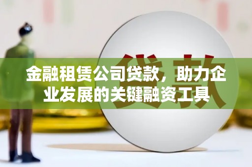 市中区金融租赁公司贷款，助力企业发展的关键融资工具