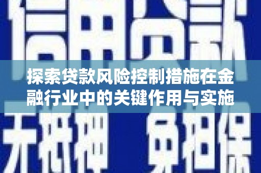 市中区探索贷款风险控制措施在金融行业中的关键作用与实施策略