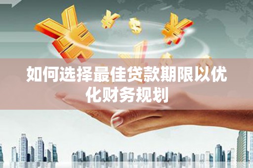 市中区如何选择最佳贷款期限以优化财务规划