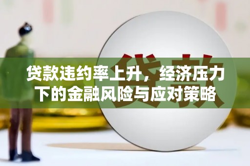 市中区贷款违约率上升，经济压力下的金融风险与应对策略