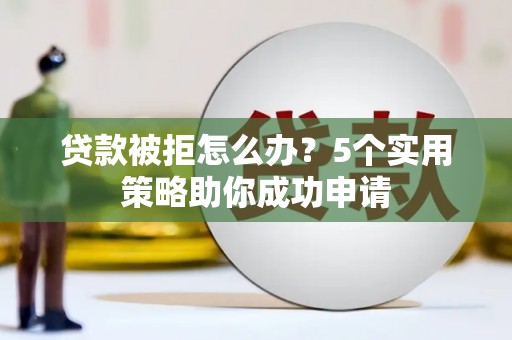 市中区贷款被拒怎么办？5个实用策略助你成功申请