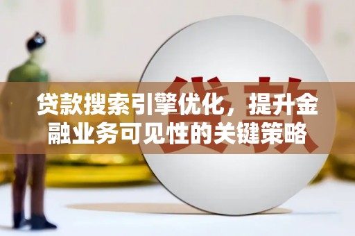 市中区贷款搜索引擎优化，提升金融业务可见性的关键策略