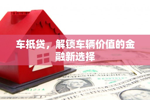 市中区车抵贷，解锁车辆价值的金融新选择
