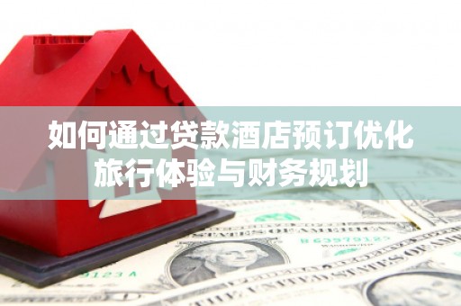 市中区如何通过贷款酒店预订优化旅行体验与财务规划