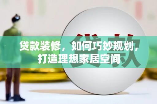 市中区贷款装修，如何巧妙规划，打造理想家居空间