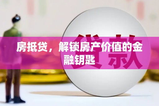 市中区房抵贷，解锁房产价值的金融钥匙