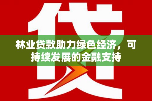 市中区林业贷款助力绿色经济，可持续发展的金融支持