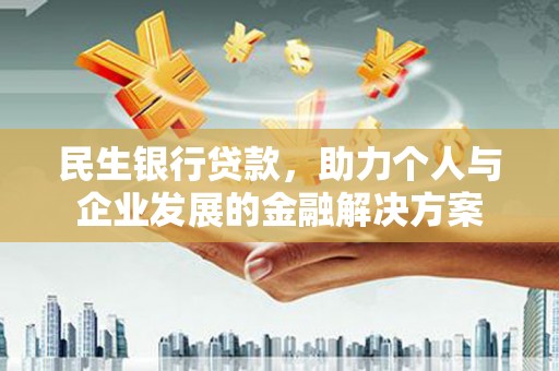 市中区民生银行贷款，助力个人与企业发展的金融解决方案