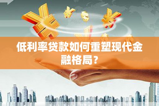市中区低利率贷款如何重塑现代金融格局？