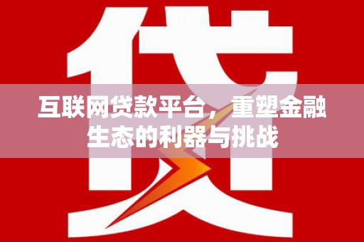 市中区互联网贷款平台，重塑金融生态的利器与挑战