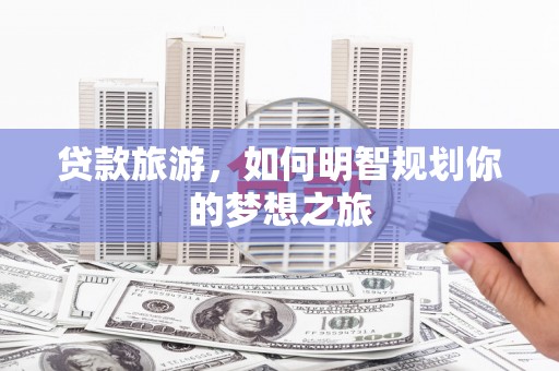 市中区贷款旅游，如何明智规划你的梦想之旅