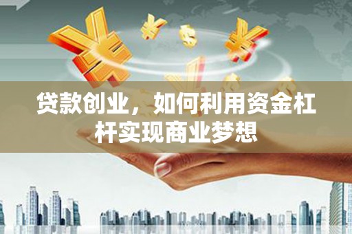 市中区贷款创业，如何利用资金杠杆实现商业梦想