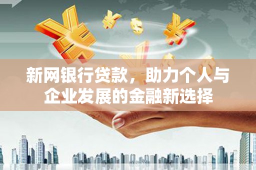 市中区新网银行贷款，助力个人与企业发展的金融新选择