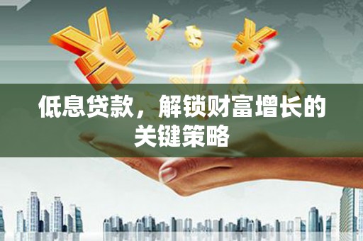 市中区低息贷款，解锁财富增长的关键策略