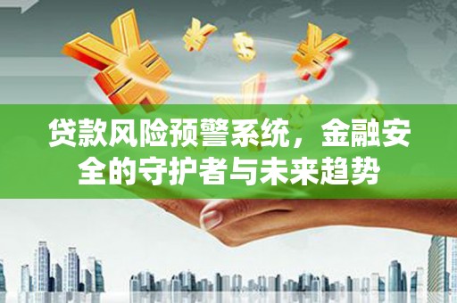 市中区贷款风险预警系统，金融安全的守护者与未来趋势