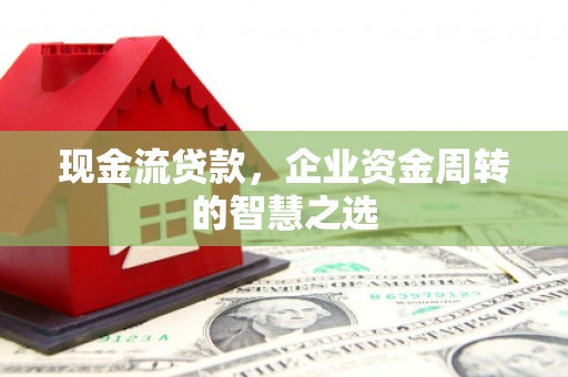 市中区现金流贷款，企业资金周转的智慧之选