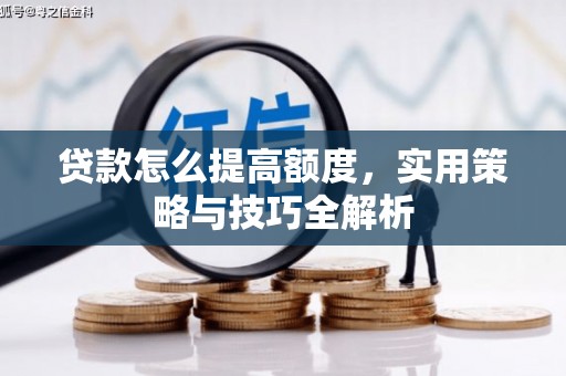 市中区贷款怎么提高额度，实用策略与技巧全解析