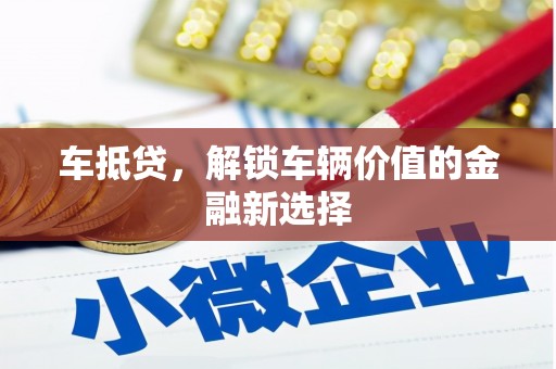 市中区车抵贷，解锁车辆价值的金融新选择