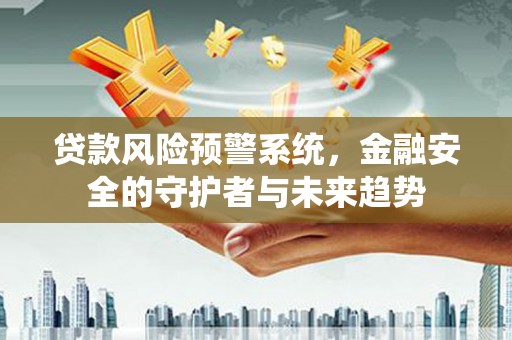 市中区贷款风险预警系统，金融安全的守护者与未来趋势