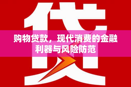 市中区购物贷款，现代消费的金融利器与风险防范