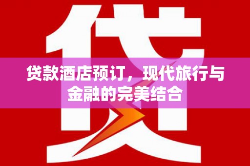 市中区贷款酒店预订，现代旅行与金融的完美结合