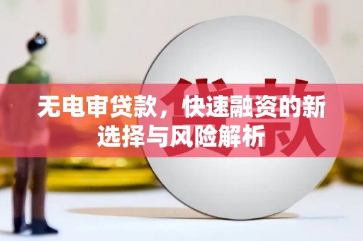 市中区无电审贷款，快速融资的新选择与风险解析