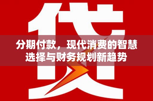 市中区分期付款，现代消费的智慧选择与财务规划新趋势