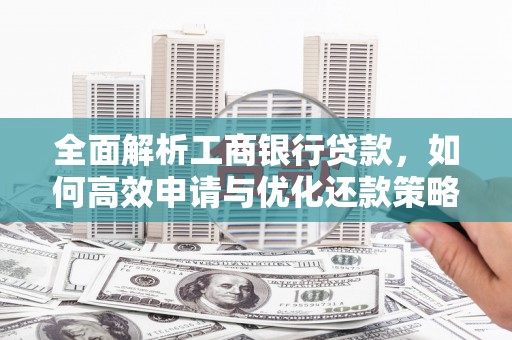 市中区全面解析工商银行贷款，如何高效申请与优化还款策略