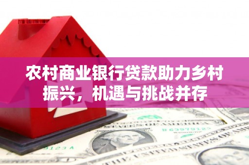 市中区农村商业银行贷款助力乡村振兴，机遇与挑战并存