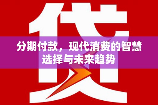 市中区分期付款，现代消费的智慧选择与未来趋势