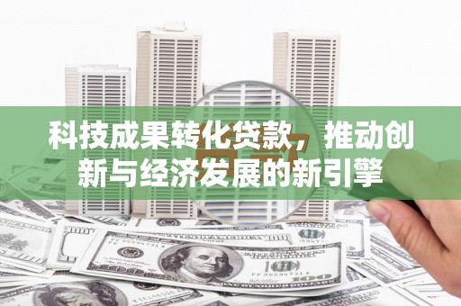 市中区科技成果转化贷款，推动创新与经济发展的新引擎