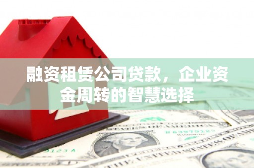 市中区融资租赁公司贷款，企业资金周转的智慧选择