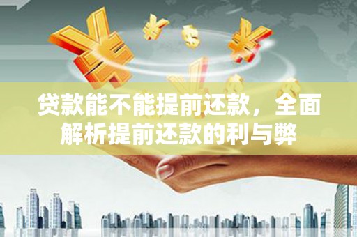 市中区贷款能不能提前还款，全面解析提前还款的利与弊