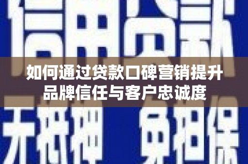 市中区如何通过贷款口碑营销提升品牌信任与客户忠诚度