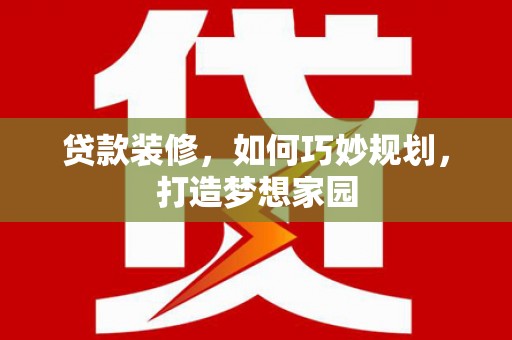 市中区贷款装修，如何巧妙规划，打造梦想家园
