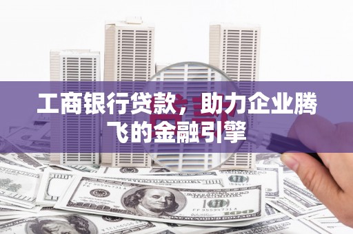 市中区工商银行贷款，助力企业腾飞的金融引擎