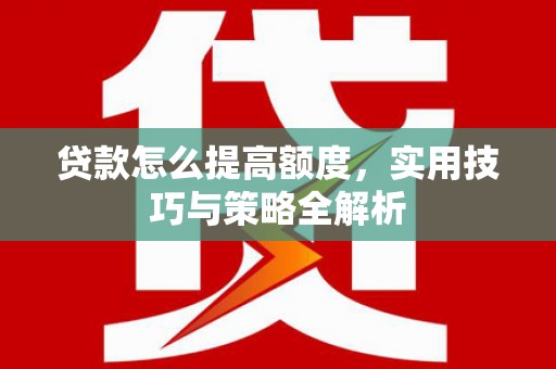 市中区贷款怎么提高额度，实用技巧与策略全解析