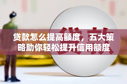 市中区贷款怎么提高额度，五大策略助你轻松提升信用额度