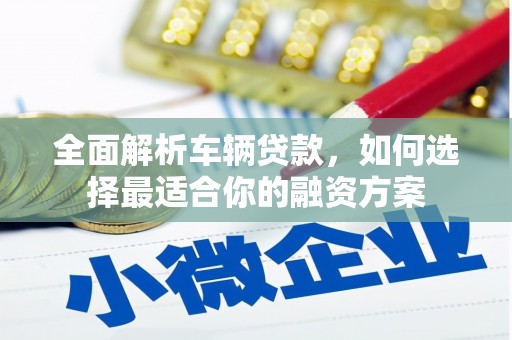 市中区全面解析车辆贷款，如何选择最适合你的融资方案