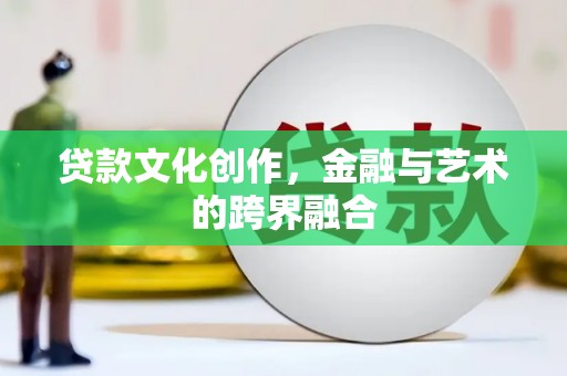 市中区贷款文化创作，金融与艺术的跨界融合