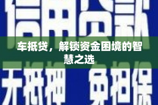 市中区车抵贷，解锁资金困境的智慧之选