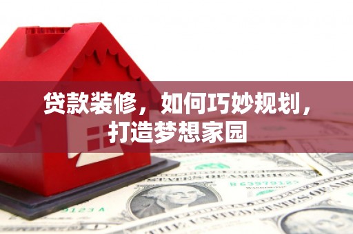 市中区贷款装修，如何巧妙规划，打造梦想家园
