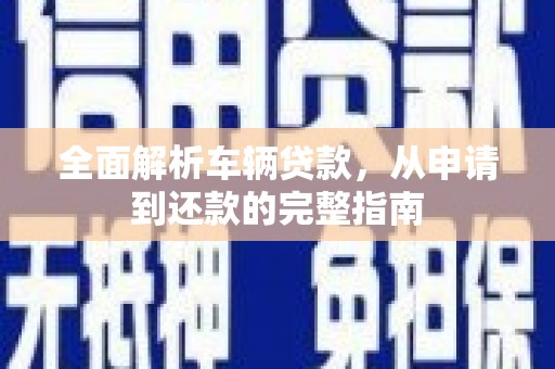 市中区全面解析车辆贷款，从申请到还款的完整指南