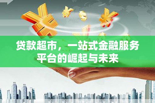 市中区贷款超市，一站式金融服务平台的崛起与未来