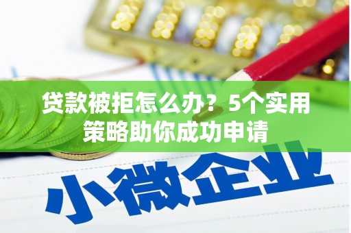 市中区贷款被拒怎么办？5个实用策略助你成功申请