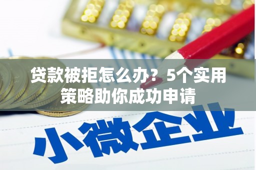 市中区贷款被拒怎么办？5个实用策略助你成功申请